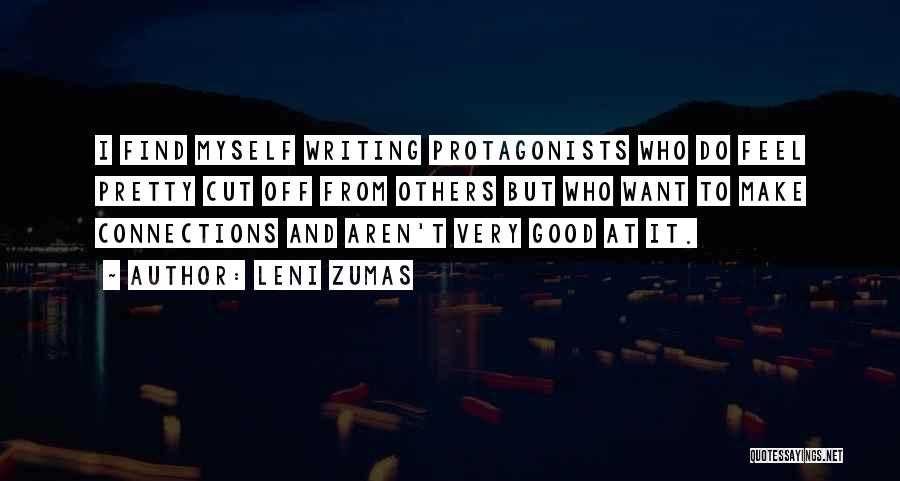 Leni Zumas Quotes: I Find Myself Writing Protagonists Who Do Feel Pretty Cut Off From Others But Who Want To Make Connections And