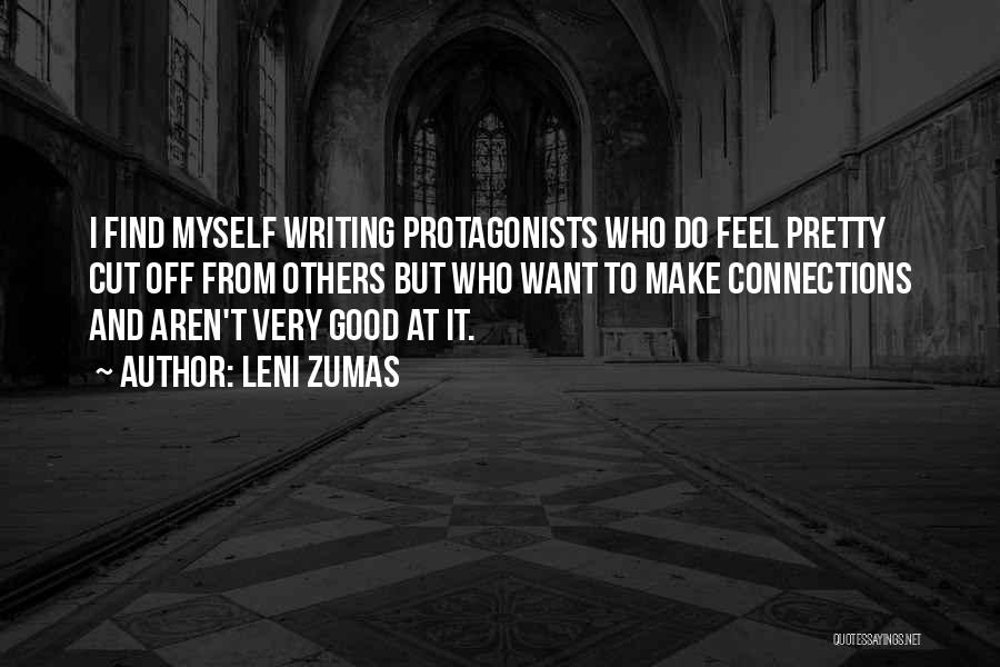 Leni Zumas Quotes: I Find Myself Writing Protagonists Who Do Feel Pretty Cut Off From Others But Who Want To Make Connections And