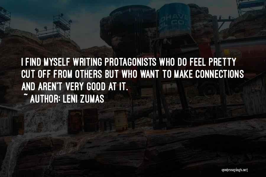 Leni Zumas Quotes: I Find Myself Writing Protagonists Who Do Feel Pretty Cut Off From Others But Who Want To Make Connections And