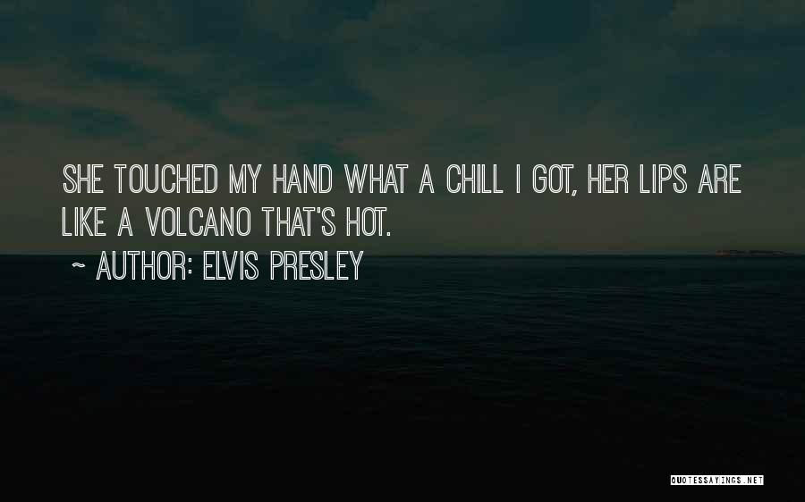 Elvis Presley Quotes: She Touched My Hand What A Chill I Got, Her Lips Are Like A Volcano That's Hot.