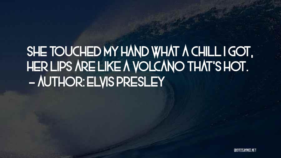 Elvis Presley Quotes: She Touched My Hand What A Chill I Got, Her Lips Are Like A Volcano That's Hot.
