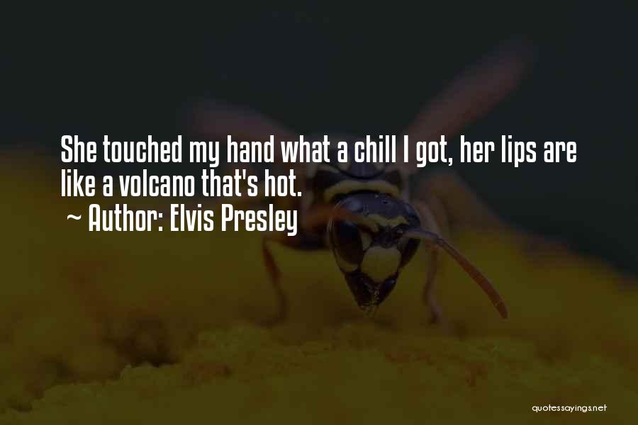 Elvis Presley Quotes: She Touched My Hand What A Chill I Got, Her Lips Are Like A Volcano That's Hot.