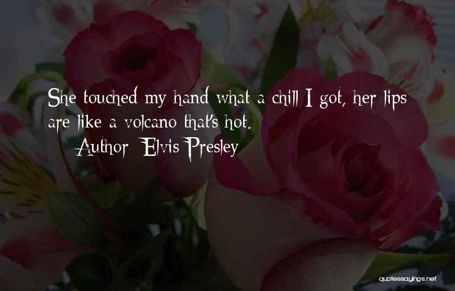 Elvis Presley Quotes: She Touched My Hand What A Chill I Got, Her Lips Are Like A Volcano That's Hot.