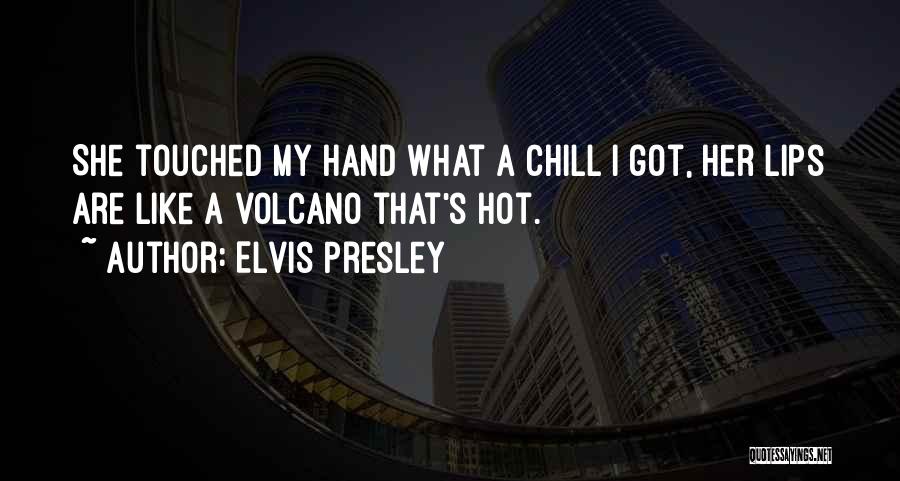 Elvis Presley Quotes: She Touched My Hand What A Chill I Got, Her Lips Are Like A Volcano That's Hot.