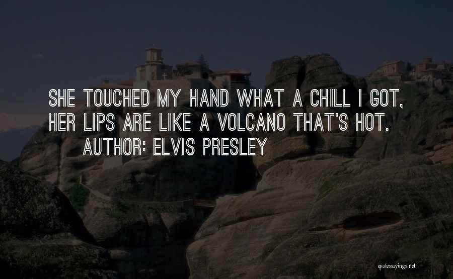 Elvis Presley Quotes: She Touched My Hand What A Chill I Got, Her Lips Are Like A Volcano That's Hot.