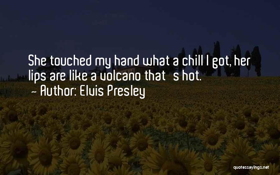 Elvis Presley Quotes: She Touched My Hand What A Chill I Got, Her Lips Are Like A Volcano That's Hot.