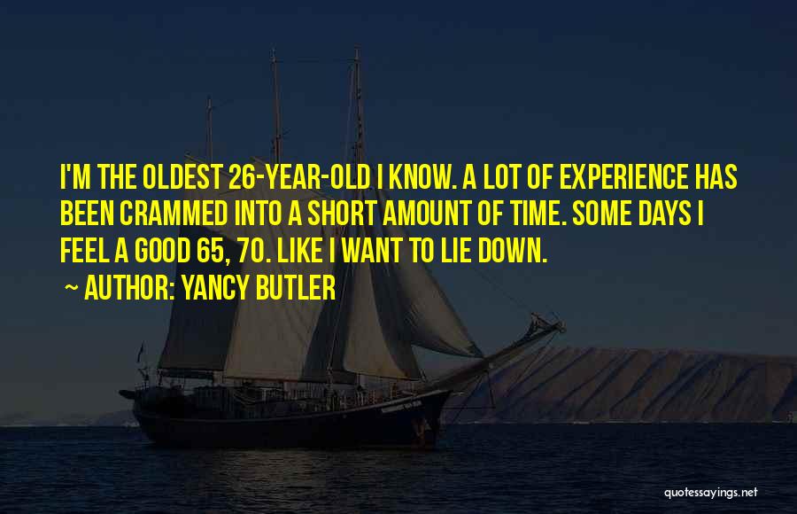 Yancy Butler Quotes: I'm The Oldest 26-year-old I Know. A Lot Of Experience Has Been Crammed Into A Short Amount Of Time. Some