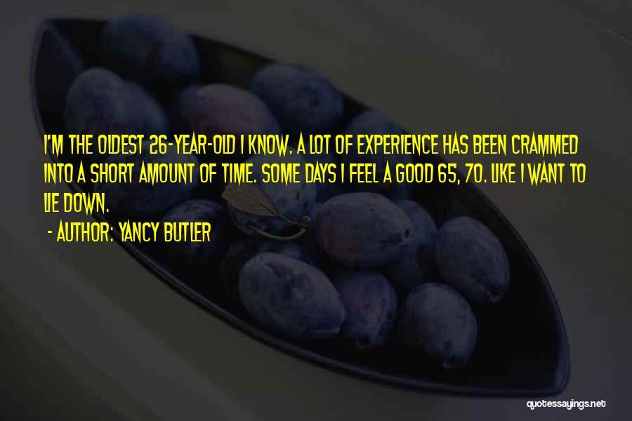 Yancy Butler Quotes: I'm The Oldest 26-year-old I Know. A Lot Of Experience Has Been Crammed Into A Short Amount Of Time. Some