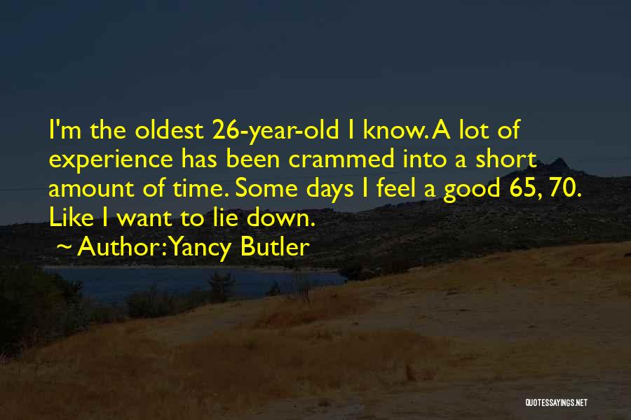 Yancy Butler Quotes: I'm The Oldest 26-year-old I Know. A Lot Of Experience Has Been Crammed Into A Short Amount Of Time. Some
