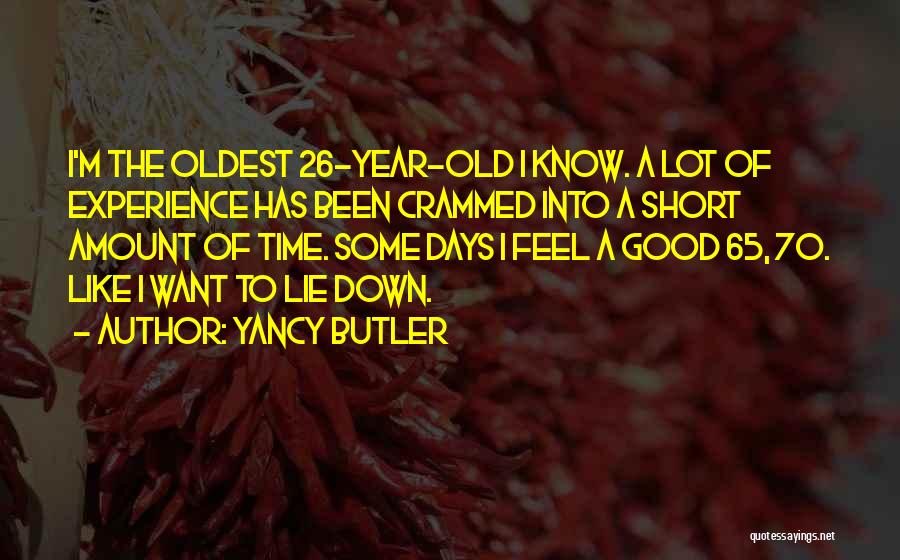 Yancy Butler Quotes: I'm The Oldest 26-year-old I Know. A Lot Of Experience Has Been Crammed Into A Short Amount Of Time. Some