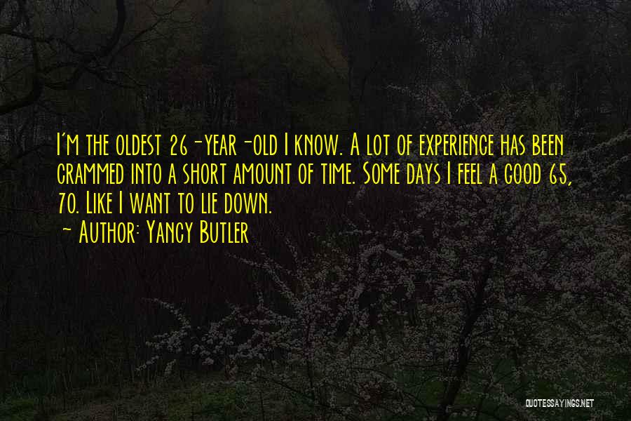 Yancy Butler Quotes: I'm The Oldest 26-year-old I Know. A Lot Of Experience Has Been Crammed Into A Short Amount Of Time. Some