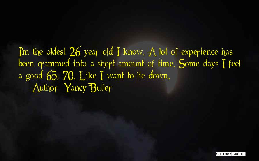 Yancy Butler Quotes: I'm The Oldest 26-year-old I Know. A Lot Of Experience Has Been Crammed Into A Short Amount Of Time. Some