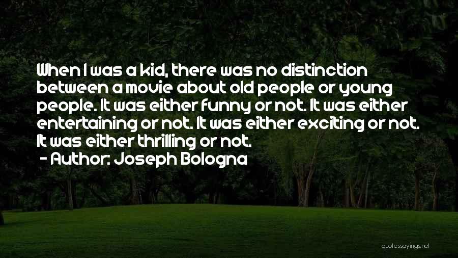 Joseph Bologna Quotes: When I Was A Kid, There Was No Distinction Between A Movie About Old People Or Young People. It Was