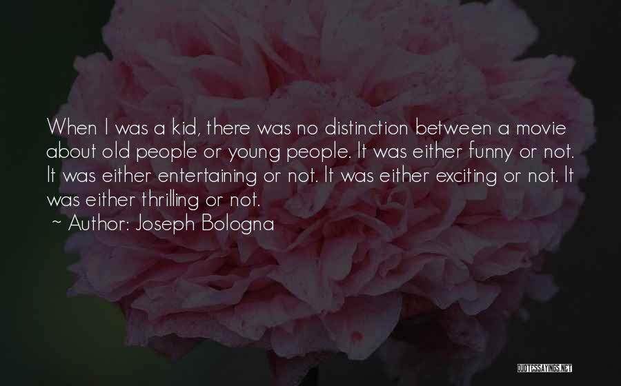 Joseph Bologna Quotes: When I Was A Kid, There Was No Distinction Between A Movie About Old People Or Young People. It Was