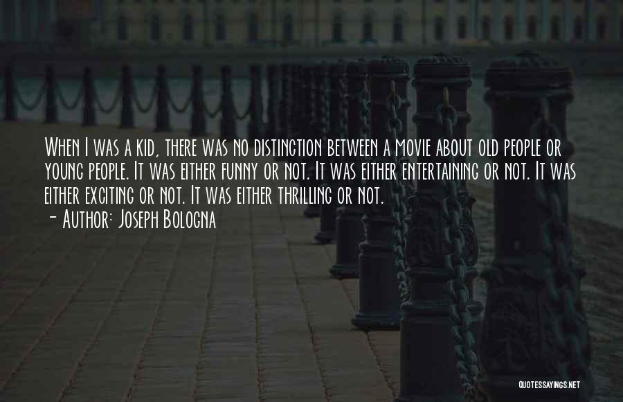 Joseph Bologna Quotes: When I Was A Kid, There Was No Distinction Between A Movie About Old People Or Young People. It Was