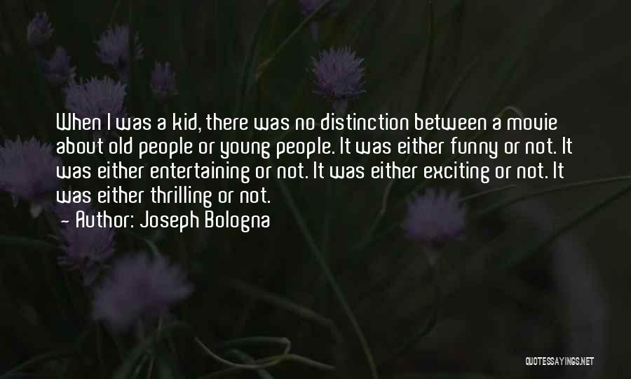 Joseph Bologna Quotes: When I Was A Kid, There Was No Distinction Between A Movie About Old People Or Young People. It Was