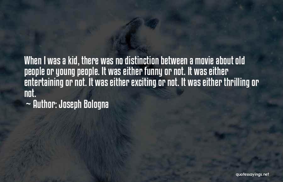 Joseph Bologna Quotes: When I Was A Kid, There Was No Distinction Between A Movie About Old People Or Young People. It Was