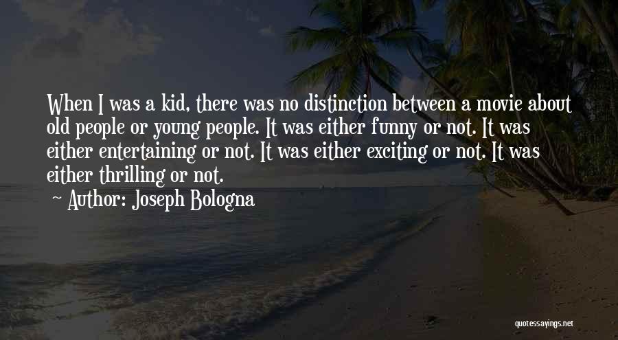 Joseph Bologna Quotes: When I Was A Kid, There Was No Distinction Between A Movie About Old People Or Young People. It Was