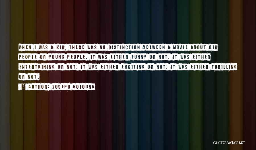 Joseph Bologna Quotes: When I Was A Kid, There Was No Distinction Between A Movie About Old People Or Young People. It Was