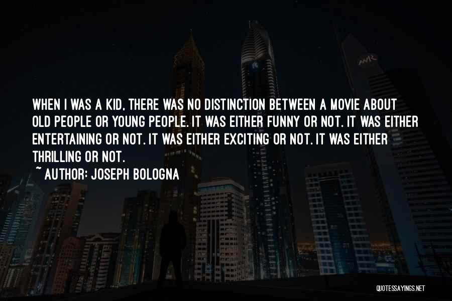 Joseph Bologna Quotes: When I Was A Kid, There Was No Distinction Between A Movie About Old People Or Young People. It Was