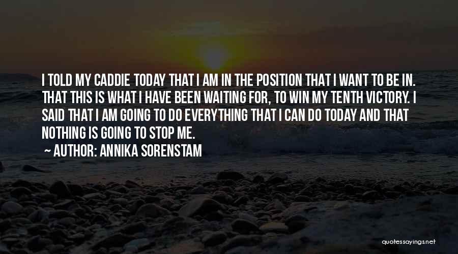 Annika Sorenstam Quotes: I Told My Caddie Today That I Am In The Position That I Want To Be In. That This Is