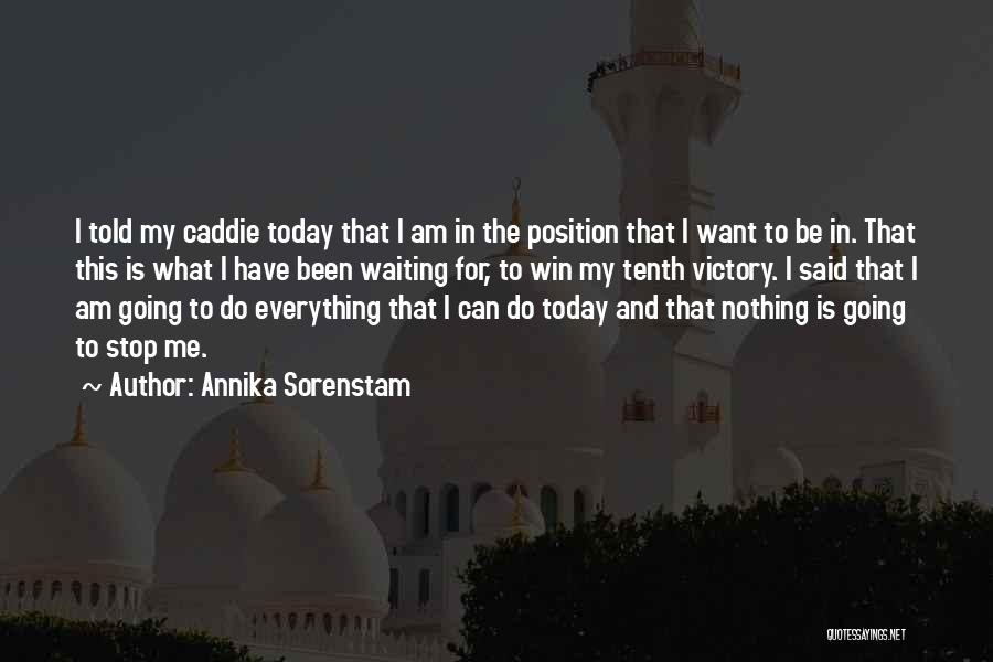 Annika Sorenstam Quotes: I Told My Caddie Today That I Am In The Position That I Want To Be In. That This Is