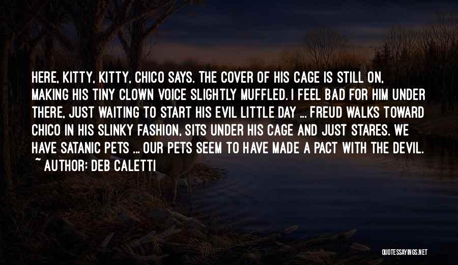 Deb Caletti Quotes: Here, Kitty, Kitty, Chico Says. The Cover Of His Cage Is Still On, Making His Tiny Clown Voice Slightly Muffled.