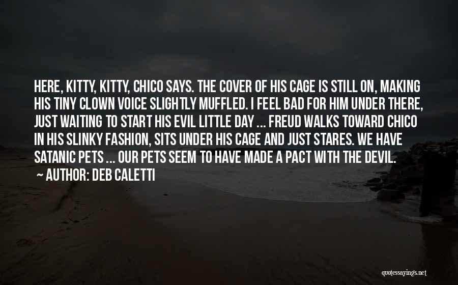 Deb Caletti Quotes: Here, Kitty, Kitty, Chico Says. The Cover Of His Cage Is Still On, Making His Tiny Clown Voice Slightly Muffled.