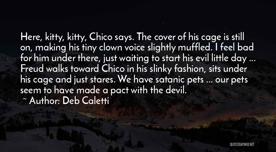 Deb Caletti Quotes: Here, Kitty, Kitty, Chico Says. The Cover Of His Cage Is Still On, Making His Tiny Clown Voice Slightly Muffled.