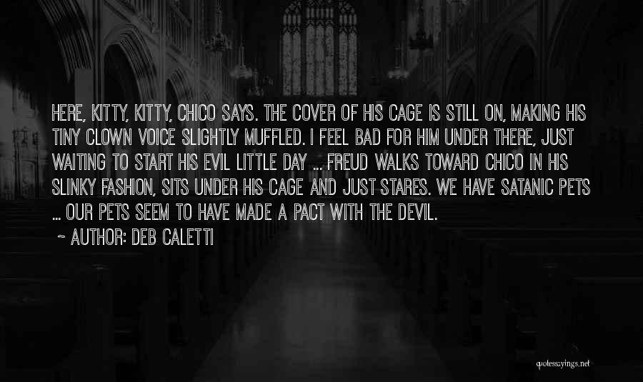 Deb Caletti Quotes: Here, Kitty, Kitty, Chico Says. The Cover Of His Cage Is Still On, Making His Tiny Clown Voice Slightly Muffled.