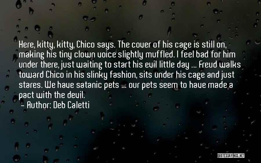 Deb Caletti Quotes: Here, Kitty, Kitty, Chico Says. The Cover Of His Cage Is Still On, Making His Tiny Clown Voice Slightly Muffled.