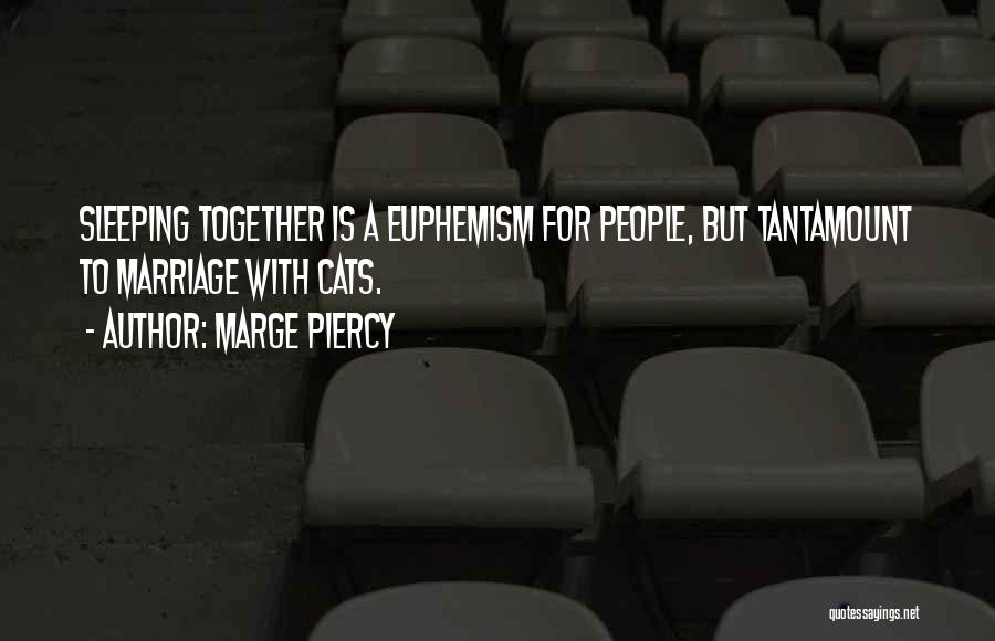 Marge Piercy Quotes: Sleeping Together Is A Euphemism For People, But Tantamount To Marriage With Cats.