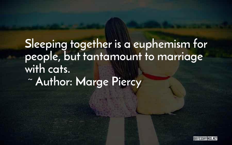 Marge Piercy Quotes: Sleeping Together Is A Euphemism For People, But Tantamount To Marriage With Cats.