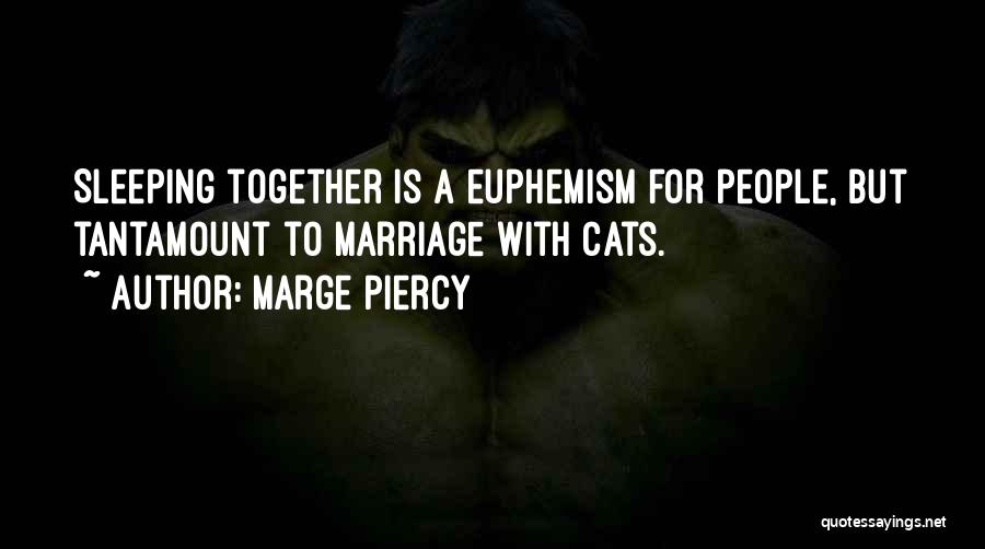 Marge Piercy Quotes: Sleeping Together Is A Euphemism For People, But Tantamount To Marriage With Cats.