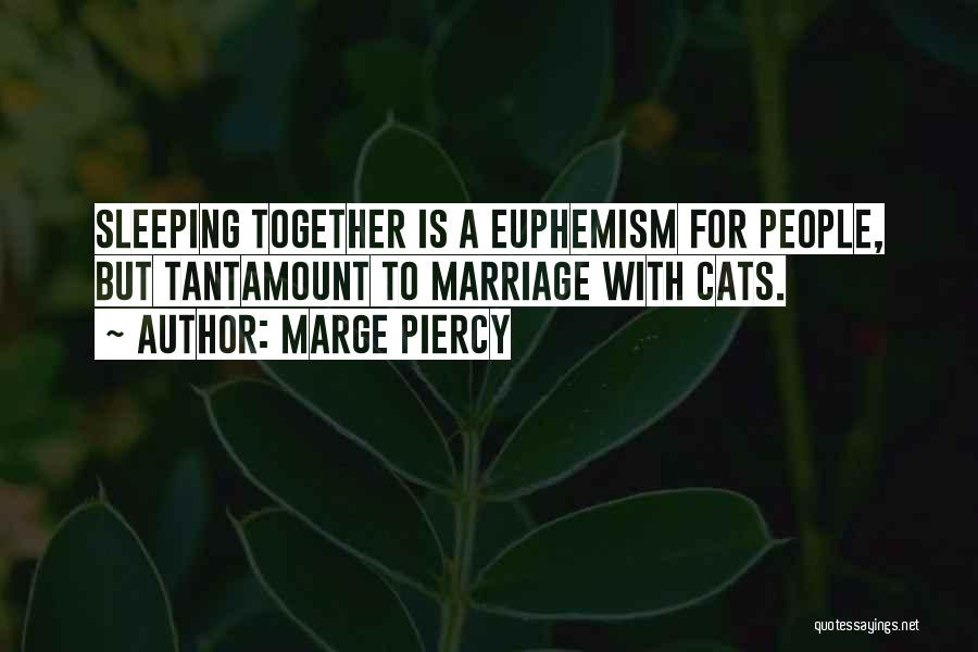 Marge Piercy Quotes: Sleeping Together Is A Euphemism For People, But Tantamount To Marriage With Cats.