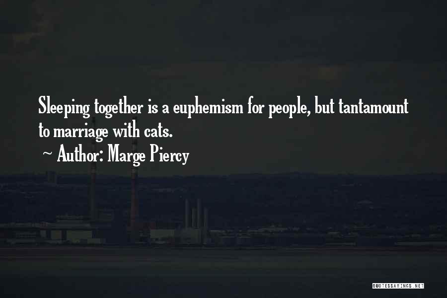 Marge Piercy Quotes: Sleeping Together Is A Euphemism For People, But Tantamount To Marriage With Cats.