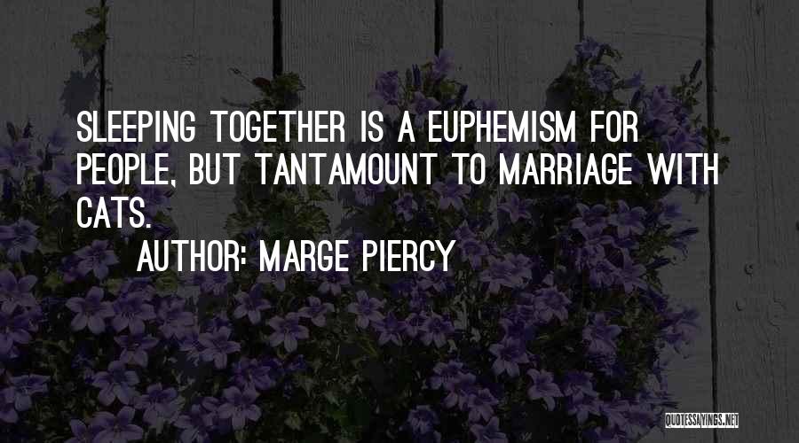 Marge Piercy Quotes: Sleeping Together Is A Euphemism For People, But Tantamount To Marriage With Cats.