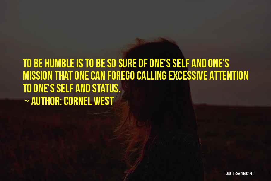 Cornel West Quotes: To Be Humble Is To Be So Sure Of One's Self And One's Mission That One Can Forego Calling Excessive