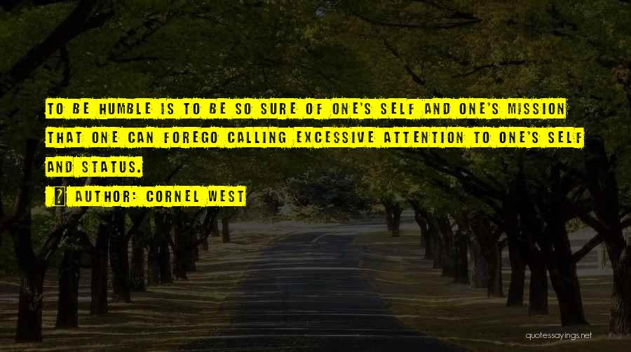 Cornel West Quotes: To Be Humble Is To Be So Sure Of One's Self And One's Mission That One Can Forego Calling Excessive