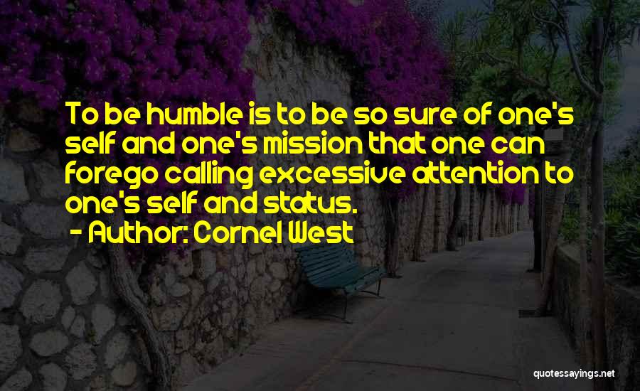 Cornel West Quotes: To Be Humble Is To Be So Sure Of One's Self And One's Mission That One Can Forego Calling Excessive