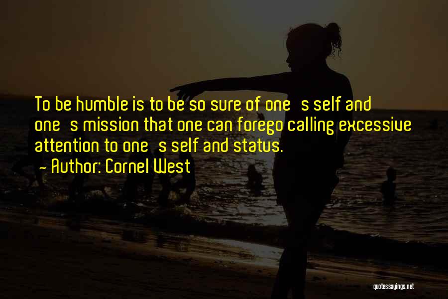 Cornel West Quotes: To Be Humble Is To Be So Sure Of One's Self And One's Mission That One Can Forego Calling Excessive
