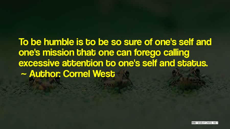 Cornel West Quotes: To Be Humble Is To Be So Sure Of One's Self And One's Mission That One Can Forego Calling Excessive