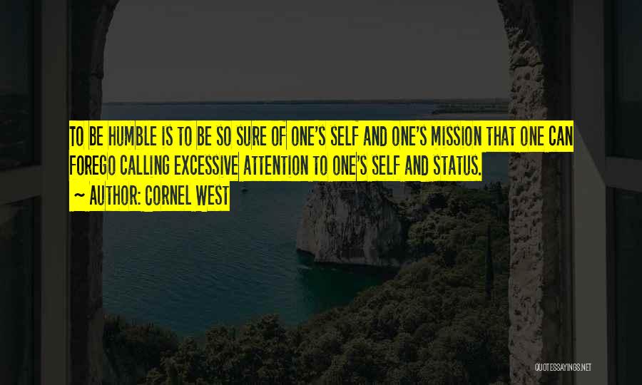 Cornel West Quotes: To Be Humble Is To Be So Sure Of One's Self And One's Mission That One Can Forego Calling Excessive