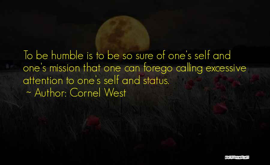Cornel West Quotes: To Be Humble Is To Be So Sure Of One's Self And One's Mission That One Can Forego Calling Excessive