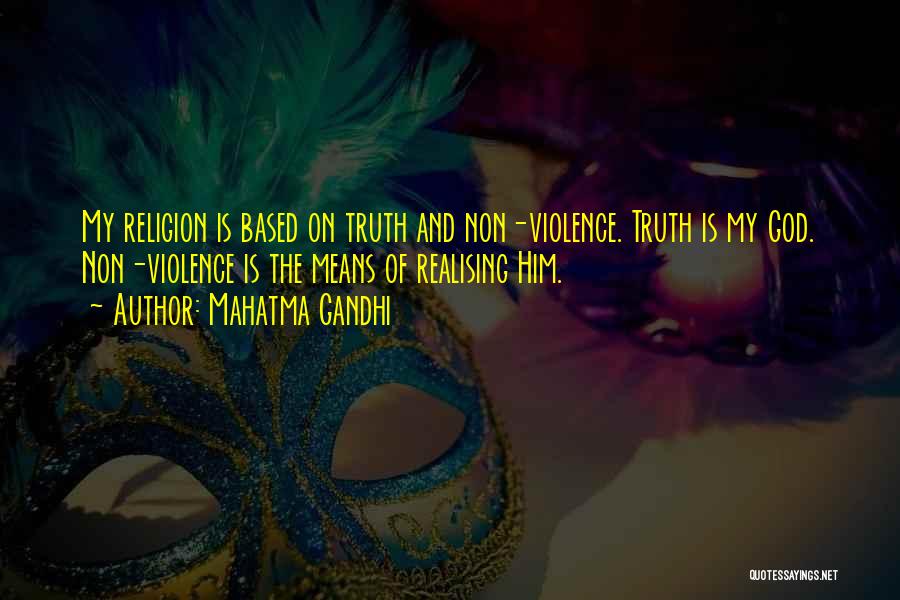 Mahatma Gandhi Quotes: My Religion Is Based On Truth And Non-violence. Truth Is My God. Non-violence Is The Means Of Realising Him.