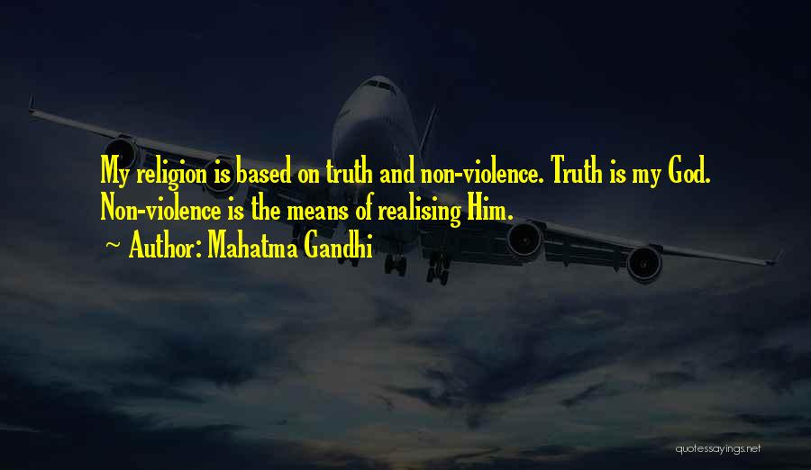 Mahatma Gandhi Quotes: My Religion Is Based On Truth And Non-violence. Truth Is My God. Non-violence Is The Means Of Realising Him.