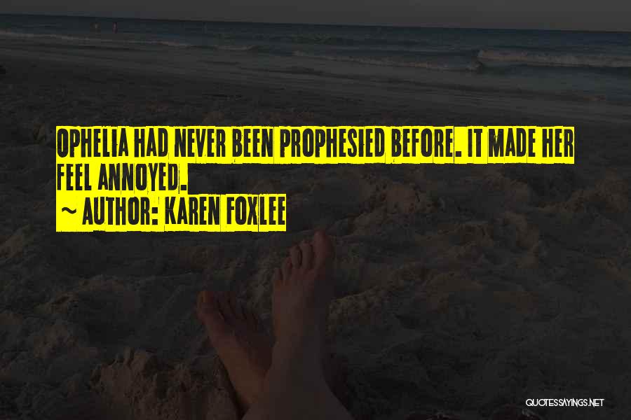 Karen Foxlee Quotes: Ophelia Had Never Been Prophesied Before. It Made Her Feel Annoyed.