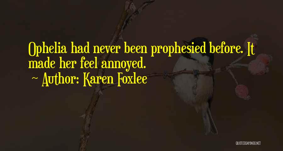 Karen Foxlee Quotes: Ophelia Had Never Been Prophesied Before. It Made Her Feel Annoyed.