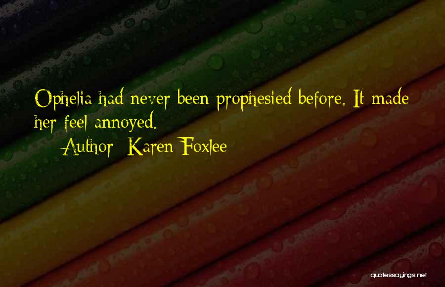 Karen Foxlee Quotes: Ophelia Had Never Been Prophesied Before. It Made Her Feel Annoyed.