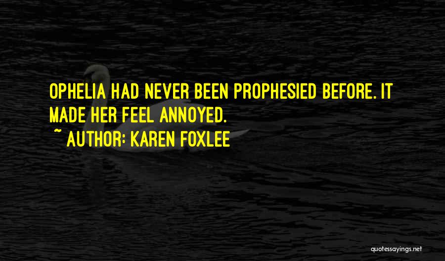 Karen Foxlee Quotes: Ophelia Had Never Been Prophesied Before. It Made Her Feel Annoyed.